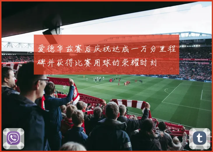 爱德华兹赛后庆祝达成一万分里程碑并获得比赛用球的荣耀时刻