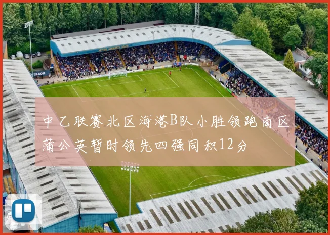 中乙联赛北区海港B队小胜领跑南区蒲公英暂时领先四强同积12分