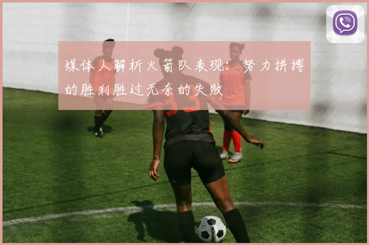 媒体人解析火箭队表现：努力拼搏的胜利胜过无奈的失败