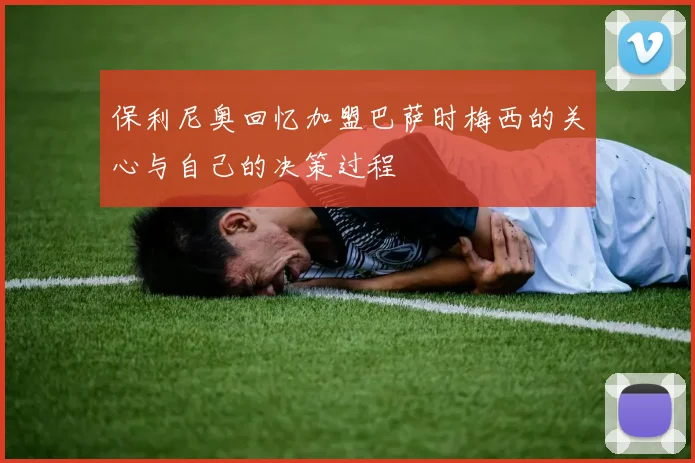 保利尼奥回忆加盟巴萨时梅西的关心与自己的决策过程