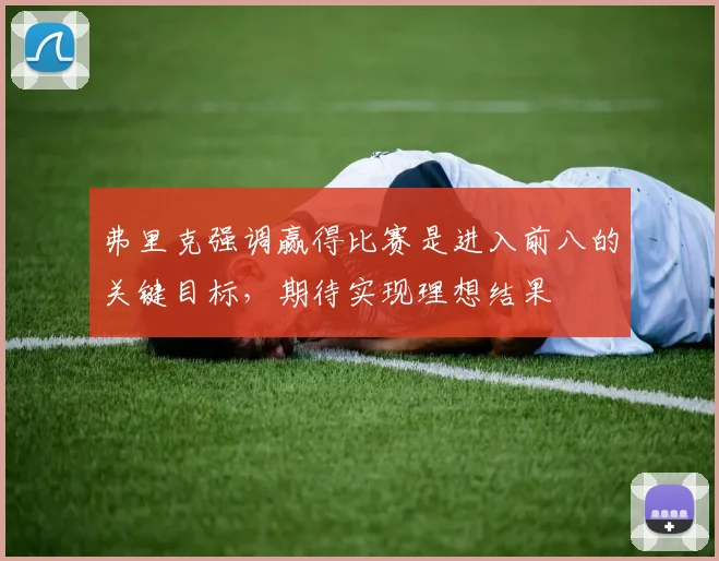弗里克强调赢得比赛是进入前八的关键目标，期待实现理想结果