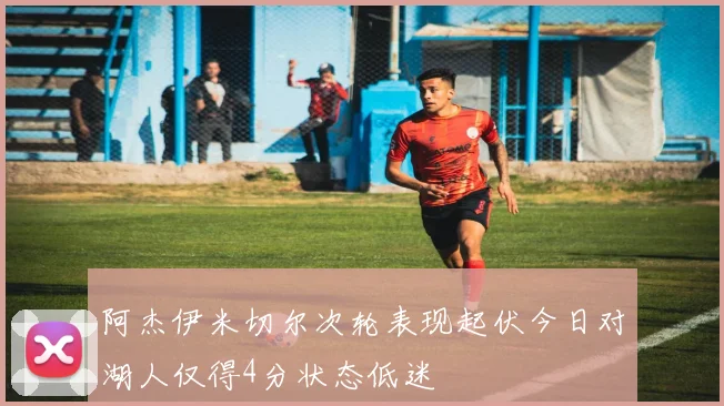 阿杰伊米切尔次轮表现起伏今日对湖人仅得4分状态低迷