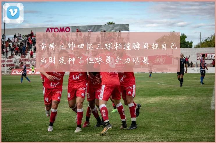 黄蜂主帅回忆三球相撞瞬间称自己当时走神了但球员全力以赴