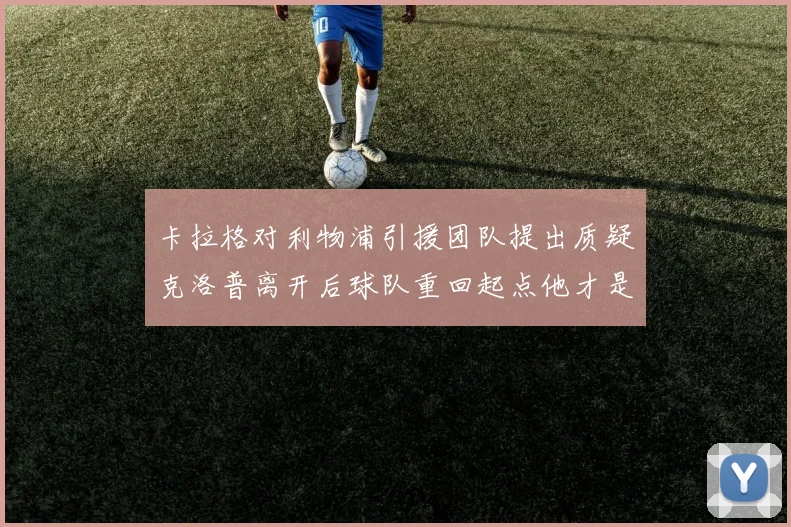 卡拉格对利物浦引援团队提出质疑克洛普离开后球队重回起点他才是真正的明星