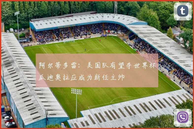 阿尔蒂多雷：美国队有望夺世界杯瓜迪奥拉应成为新任主帅