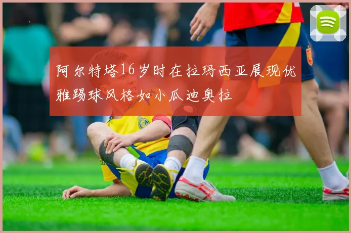 阿尔特塔16岁时在拉玛西亚展现优雅踢球风格如小瓜迪奥拉