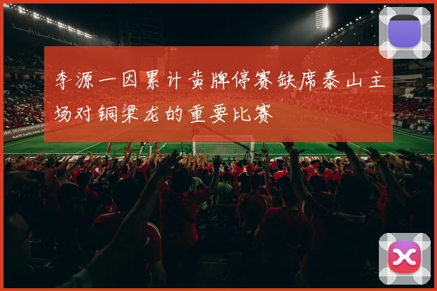 李源一因累计黄牌停赛缺席泰山主场对铜梁龙的重要比赛