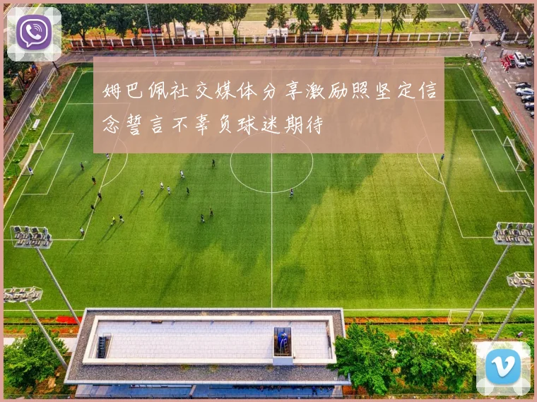 姆巴佩社交媒体分享激励照坚定信念誓言不辜负球迷期待