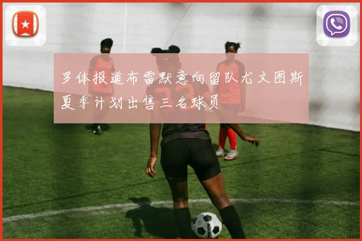 罗体报道布雷默意向留队尤文图斯夏季计划出售三名球员