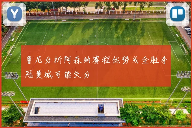 鲁尼分析阿森纳赛程优势或全胜夺冠曼城可能失分