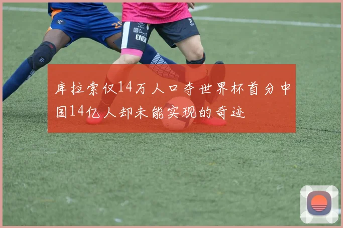 库拉索仅14万人口夺世界杯首分中国14亿人却未能实现的奇迹