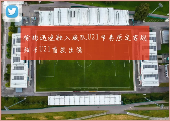 徐彬迅速融入狼队U21节奏原定客战纽卡U21首发出场