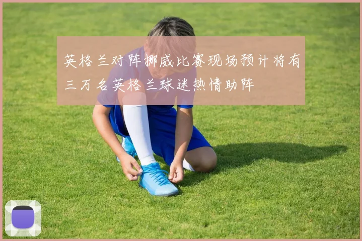 英格兰对阵挪威比赛现场预计将有三万名英格兰球迷热情助阵