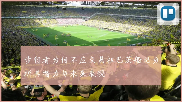 步行者为何不应交易祖巴茨船记分析其潜力与未来表现